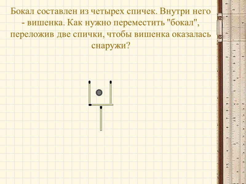 Бокал составлен из четырех спичек. Внутри него - вишенка. Как нужно переместить 